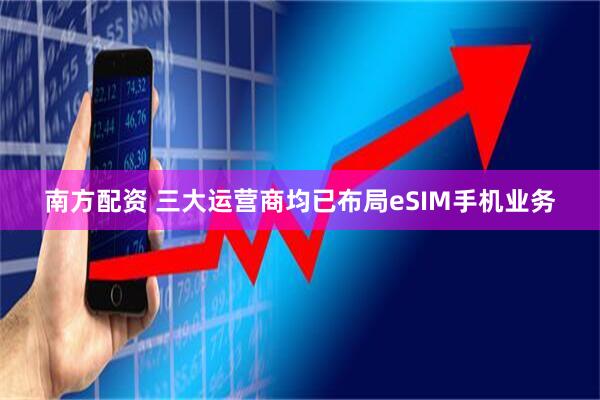 南方配资 三大运营商均已布局eSIM手机业务