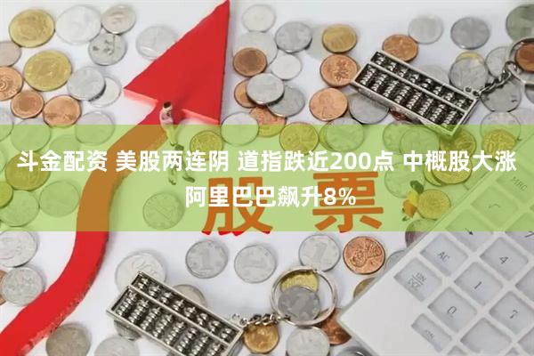 斗金配资 美股两连阴 道指跌近200点 中概股大涨 阿里巴巴飙升8%