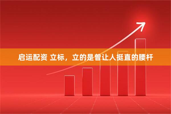 启运配资 立标，立的是曾让人挺直的腰杆