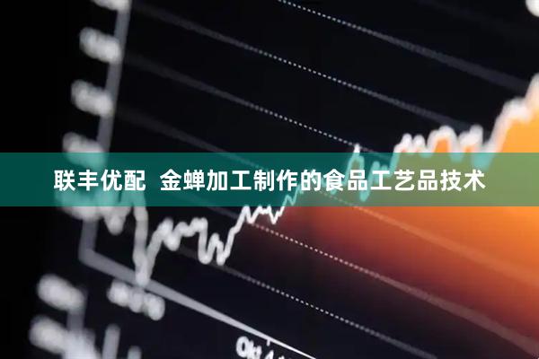 联丰优配  金蝉加工制作的食品工艺品技术