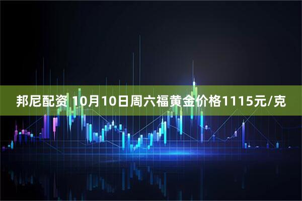 邦尼配资 10月10日周六福黄金价格1115元/克