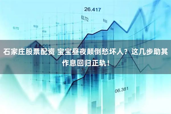 石家庄股票配资 宝宝昼夜颠倒愁坏人？这几步助其作息回归正轨！